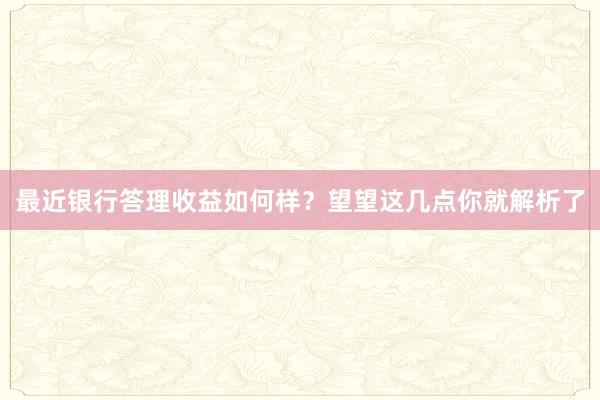 最近银行答理收益如何样？望望这几点你就解析了